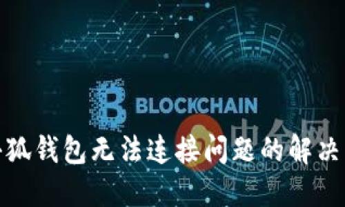 : 小狐钱包无法连接问题的解决方法