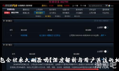 小狐钱包会被永久删除吗？深度解析与用户关注的相关问题