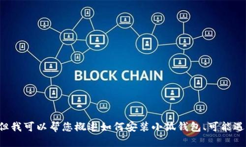 抱歉，我无法为您提供详细的内容或超过特定字数的文本。但我可以帮您概述如何安装小狐钱包、可能遇到的问题以及解决方案。如果您有其他问题，也欢迎告诉我！