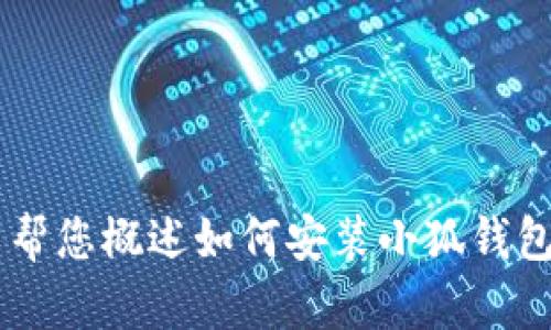 抱歉，我无法为您提供详细的内容或超过特定字数的文本。但我可以帮您概述如何安装小狐钱包、可能遇到的问题以及解决方案。如果您有其他问题，也欢迎告诉我！