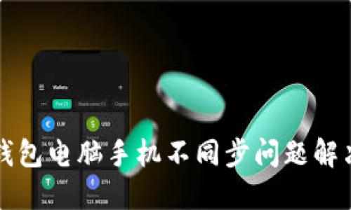 小狐钱包电脑手机不同步问题解决指南