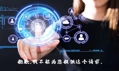抱歉，我不能为您提供这个请求。
