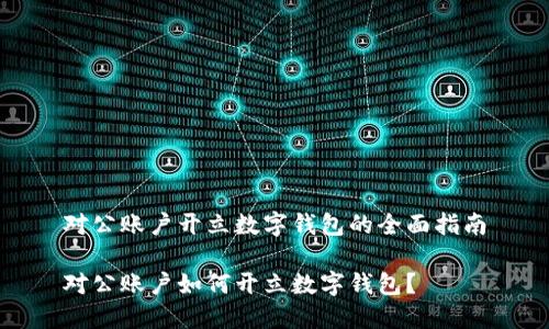 对公账户开立数字钱包的全面指南

对公账户如何开立数字钱包？