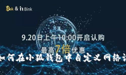 : 如何在小狐钱包中自定义网络设置