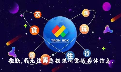抱歉，我无法为您提供所需的具体信息。