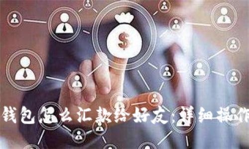 小狐钱包怎么汇款给好友：详细操作指南