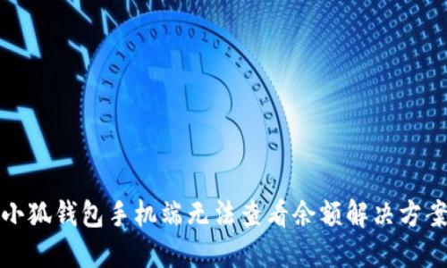 小狐钱包手机端无法查看余额解决方案