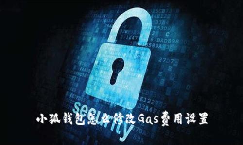 小狐钱包怎么修改Gas费用设置