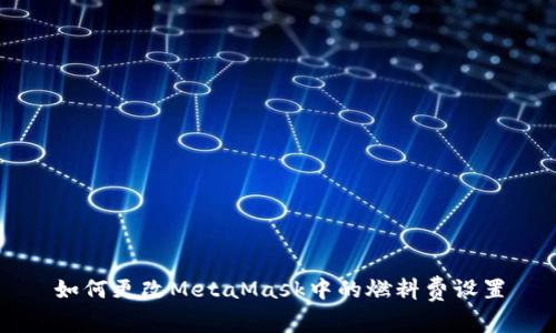 如何更改MetaMask中的燃料费设置