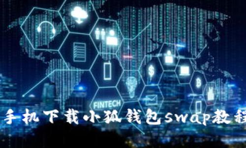手机下载小狐钱包swap教程