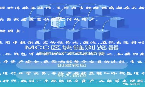 区块链冷钱包与热钱包的深度解析：安全性与便捷性的选择/  
区块链, 冷钱包, 热钱包/guanJianci  

引言：数字货币的“家”与“门”  
在这个数字货币飞速发展的时代，区块链技术的应用悄然改变了我们的生活方式和财富管理观念。在这个生态系统中，钱包的选择显得尤为重要，正如一个人需要一个安全的家来存放珍贵的财物，数字资产同样需要一个合适的钱包来保护。今天，我们将深入探讨区块链冷钱包和热钱包的差异与各自的优劣，帮助大家在选择时做出明智的决定！  

什么是区块链钱包？  
在开始深入冷钱包和热钱包的讨论之前，首先让我们了解一下什么是区块链钱包。简单来说，区块链钱包是一种用于存储、接收和发送数字货币（如比特币、以太坊等）的软件或硬件工具。无论是冷钱包还是热钱包，它们的核心功能都是提供一个地址，用于在区块链网络中进行交易。  

冷钱包：安全的“避风港”  
冷钱包，顾名思义，是一种与互联网断开连接的钱包，它被认为是存储数字资产的最安全方式之一。冷钱包通常以硬件形式存在，或者是纸质钱包，能够有效防止黑客攻击或恶意软件的侵入。  

冷钱包的具体形式包括：  
ul  
  listrong硬件钱包：/strong这是市场上最受欢迎的冷钱包类型，典型的例子有Ledger、Trezor等。它们以USB接口的形式与电脑连接，用户需要在使用时打开设备。/li  
  listrong纸质钱包：/strong用户可以将个人密钥和钱包地址打印在纸上，妥善保存。这种极简的方式不仅便宜，且无任何电子设备存在的风险。/li  
/ul  

然而，冷钱包并非没有缺点，它们的主要问题在于使用的便捷性。由于它与互联网隔离，用户在需要进行交易时，必须先将冷钱包连接到网络，这使得频繁交易的用户体验不佳。  

热钱包：便利的“门户”  
热钱包则是与互联网实时连接的数字钱包，常见的形式包括桌面钱包、移动钱包和网络钱包。热钱包的最大优势在于其便捷性，用户能够随时随地进行交易，极大地方便了日常使用。  

热钱包的具体形式包括：  
ul  
  listrong桌面钱包：/strong这种钱包通常以软件形式安装在个人电脑上，操作简单，适合经常进行交易的用户。/li  
  listrong移动钱包：/strong移动钱包是近年来逐渐兴起的一种钱包形式，用户可以通过手机APP随时管理自己的数字资产，非常方便！/li  
  listrong网络钱包：/strong这种钱包是基于云端技术的，用户仅需一个账户和密码，便能在任何地方管理自己的数字货币。/li  
/ul  

然而，尽管热钱包使用起来极为方便，但由于其与互联网直接连接，安全性相对较弱，容易成为黑客攻击的目标。倘若用户的安全意识薄弱，或使用不当，都可能导致资金被盗的风险。多么令人痛心啊！  

冷钱包与热钱包的比较  
要选择哪个钱包，首先需要根据自身的需求来决定。下面，我们从几个关键因素进行详细的比较：  

h41. 安全性/h4  
安全性是选择钱包时首先要考虑的因素。冷钱包由于与互联网完全隔离，几乎不可能受到网络攻击，因此被广泛认为是最安全的存储方式。而热钱包则随时连接互联网，虽然大多数提供商都在不断加强安全措施，但不可避免地面临一定的风险。  

h42. 便捷性/h4  
在便捷性方面，热钱包无疑占据上风！无论是日常消费、在线交易还是快速转账，热钱包都能带给用户极致的灵活体验。因此，热钱包特别适合那些频繁交易或者需要快速支付的用户。  

h43. 存储容量/h4  
冷钱包和热钱包在存储容量上基本没有限制，用户可以存储任意数量的数字资产。因此，只有在安全和便捷性之间进行权衡时，存储容量并不是一个关键因素。  

h44. 成本/h4  
大部分热钱包是免费的，但有些优质的硬件冷钱包的购买成本可能较高。对于长期持有资产的投资者而言，冷钱包的安全性和耐用性可能会在未来的使用中提供更高的性价比。因此，在做出选择时，要结合自身的预算进行合理评估。  

选择合适的钱包：理智与情感的结合  
在选择冷钱包或热钱包时，我们需要理智地分析自身的需求，同时也要考虑情感因素。例如，如果你期望在数字货币投资中长期持有，而不需要频繁交易，冷钱包可能是你的不二之选！反之，如果你是一位积极参与市场交易的玩家，热钱包将为你提供更多的灵活性和便利！  

此外，钱包的使用体验也不容忽视。用户界面的友好程度、易用性以及技术支持等都能在一定程度上影响用户的情感体验。选择一个合适的钱包，不仅关乎资产安全，更影响到整个交易的过程，多么令人兴奋啊！他们都是你数字资产的“家”和“门”，适合你的才是最好的！  

后续建议与总结  
无论选择冷钱包还是热钱包，都应当随时关注数字货币市场的动态变化，保持警觉，定期更新安全管理知识。对于新手用户来说，建议在初期使用热钱包进行日常交易，并逐步将收益转入冷钱包进行长期保存，做到灵活运用，保障自己的资产安全。同时，定期备份好私钥和助记词，以防意外丢失导致资产损失。  

总之，区块链冷钱包和热钱包各有其独特的优势和劣势。了解了它们的特点后，大家都可以根据自己的实际需求，做出更加明智的选择。在这数字财富的时代，找到一个既能保全资产，又能带来便利的钱包，是每位投资者必须面对的课题！多么令人亢奋的挑战啊！让我们一起在这个变幻莫测的数字世界中，前行得更稳、更远！