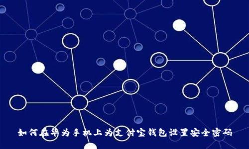如何在华为手机上为支付宝钱包设置安全密码