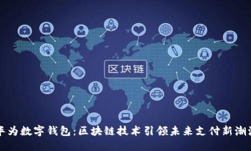 华为数字钱包：区块链技术引领未来支付新潮流