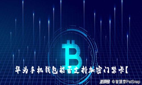 华为手机钱包能否支持加密门禁卡？