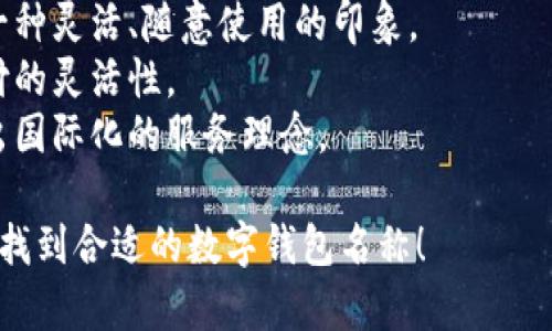 选择数字钱包的名称时，可以考虑以下几个方面：

1. ****：名称应简短且易于记忆，便于用户快速想起。
   
2. **功能性**：名称可以反映数字钱包的主要功能，如“快付”、“智付”等。

3. **品牌个性**：考虑是否要融入品牌的个性、文化或价值观，使名称更具吸引力。

4. **目标受众**：思考目标用户群体，名称是否能够引起他们的共鸣。

5. **可扩展性**：名称应考虑将来可能扩展的功能和服务。

以下是一些命名建议：

- **快易付**：传达支付快速便捷的感觉。
- **智钱带**：寓意智能化的金融管理。
- **随心钱包**：给人一种灵活、随意使用的印象。
- **灵活付**：强调支付的灵活性。
- **环球钱包**：透露出国际化的服务理念。

希望这些建议能帮助你找到合适的数字钱包名称！