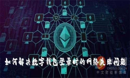 如何解决数字钱包登录时的网络失败问题