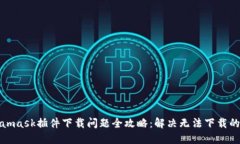 Metamask插件下载问题全攻略：解决无法下载的困扰