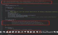 如何在安卓手机上下载和使用MetaMask钱包