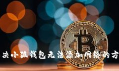 解决小狐钱包无法添加网络的方法