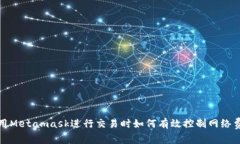 使用Metamask进行交易时如何有效控制网络费用