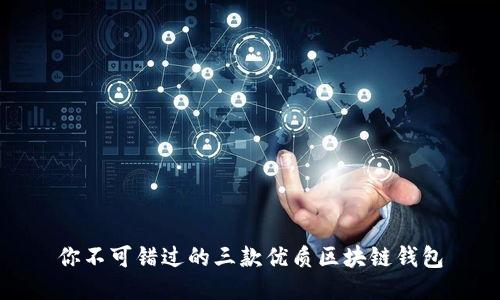 你不可错过的三款优质区块链钱包