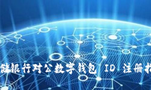 邮储银行对公数字钱包 ID 注册指南