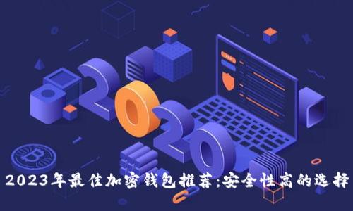 2023年最佳加密钱包推荐：安全性高的选择