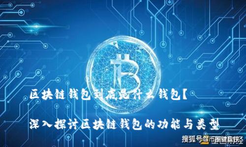 区块链钱包到底是什么钱包？

深入探讨区块链钱包的功能与类型