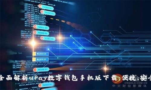  buaoti 全面解析uPay数字钱包手机版下载：便捷、安全的新选择
