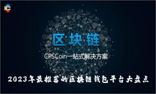 2023年最推荐的区块链钱包平台大盘点