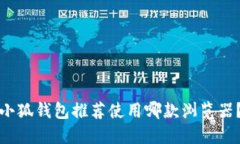 小狐钱包推荐使用哪款浏览器？