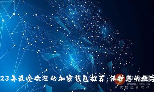 : 2023年最受欢迎的加密钱包推荐：保护您的数字资产