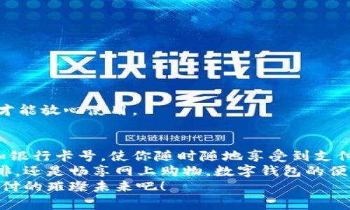   数字钱包添加卡号的简单步骤 / 
 guanjianci 数字钱包, 添加卡号, 手机支付 /guanjianci 

引言：数字钱包的便利性
随着移动支付的普及，数字钱包已经成为我们日常生活中不可或缺的一部分。想象一下，站在繁忙的街头，不用掏出钱包，只需轻轻一按，便能完成支付，这简直是多么令人振奋的体验啊！
无论是购买咖啡、购物，还是进行网上交易，数字钱包都能为我们提供无与伦比的便利。而为了享受这些便利，合理添加银行卡号便成了重要的一步。本文将详细介绍如何在不同的数字钱包中添加卡号，让你一步一步轻松上手。

一、了解不同类型的数字钱包
在开始添加卡号之前，我们需要了解市场上常见的几款数字钱包。它们包括：Apple Pay、Google Pay、支付宝、微信支付等等。这些数字钱包各有特色，但大致的操作流程是相似的。

二、准备工作：确保安全
在开始添加银行卡号之前，确保你的设备安全是至关重要的。请确认你的手机或电脑已安装了最新的安全补丁，并且启用了强密码或生物识别。这是为了保护你的财务安全，因为这将涉及到敏感的银行卡信息。
亲爱的用户，在这个数字化的时代，安全意识显得尤为重要！多一份警惕，少一分担忧。

三、对比不同钱包的添加卡号步骤

h41. Apple Pay/h4
对于使用苹果设备的用户，Apple Pay的使用更加方便。添加银行卡的步骤如下：
ol
    li打开“钱包”应用。/li
    li点击右上角的“ ”号。/li
    li选择“信用卡”或“借记卡”。/li
    li根据提示扫描卡片或者手动输入卡号。/li
    li验证你的身份，输入验证码，完成绑定。/li
/ol
操作非常简洁，用户友好的设计让每一步都显得轻松容易。 

h42. Google Pay/h4
如果你是Android用户，Google Pay也是一个非常流行的选择。它的添加步骤如下：
ol
    li打开Google Pay应用。/li
    li点击底部的“支付”标签。/li
    li选择“添加信用卡或借记卡”。/li
    li扫描卡片或手动输入信息。/li
    li按照应用的指引进行验证，完成添加。/li
/ol
流程简单明了，用户可以很快地完成设置，准备开始体验数字支付的乐趣！

h43. 支付宝/h4
在中国，支付宝的普及程度令人印象深刻。用户只需：
ol
    li打开支付宝应用，登录账户。/li
    li进入“微信零钱”或“银行卡”选项。/li
    li选择“添加银行卡”。/li
    li输入银行卡信息，进行人脸识别或输入密码验证。/li
/ol
支付宝致力于为用户提供最安全的支付环境，验证环节不会让你感到困惑！

h44. 微信支付/h4
类似于支付宝，微信支付在国内同样扮演着重要角色，添加步骤如下：
ol
    li打开微信，进入“我”的页面。/li
    li点击“钱包”，选择“银行卡”。/li
    li点击“添加银行卡”，输入卡号信息。/li
    li进行相关的身份验证。/li
/ol
方便快捷的操作，使得微信支付成为了很多用户的首选。

四、注意事项与安全提示
添加卡号的过程中，我们需要特别注意以下几点：
ul
    li确保你输入的信息准确无误，任何细微的错误都有可能导致无法使用。/li
    li尽量在安全的网络环境下进行添加操作，避免在公共Wi-Fi下输入银行卡信息。/li
    li定期检查你的账户活动，看是否有任何未经授权的交易。/li
    li在不再使用某个数字钱包时，务必解绑已添加的银行卡。/li
/ul
记住，保障财务安全是每一个用户的责任。当我们在享受数字钱包带来的便利时，也不要忽视潜在的风险。多加注意，才能放心使用。

五、总结
随着科技的迅猛发展，数字钱包的功能不断更新，支付的方式也愈加多样化。无论你选择哪个数字钱包，能够轻松添加银行卡号，使你随时随地享受到支付的便利，真的太棒了！在这篇文章中，我们探讨了几款流行的数字钱包添加银行卡的步骤，以及一些实用的安全建议。
希望这些信息能够帮助你顺利将银行卡号添加至数字钱包，开启一场畅快无忧的消费体验！无论是点一杯香浓的咖啡，还是畅享网上购物，数字钱包的便利性将为你的生活增添更多的色彩！
如果你对数字钱包还有更多的问题，或者想了解更深层次的使用技巧，欢迎随时向我们咨询！让我们一起探索数字支付的璀璨未来吧！