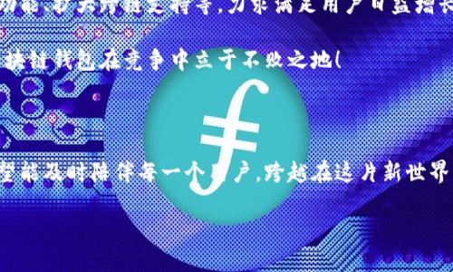 兔子区块链钱包模式：揭秘数字货币的温馨驿站

区块链, 钱包, 兔子/guanjianci

引言：兔子的奇妙世界与区块链的结合

在这个快速发展的数字时代，我们的生活日益与各种技术交织在一起。其中，区块链技术作为一种全新的数字治理方式，正在逐渐改变我们对财富存储和交易的方式。而兔子区块链钱包模式，以其独特的设计和运作，展现了数字货币领域的新可能！这个模式不仅让我们对金融的认知焕然一新，更通过温馨的形象和便捷的体验，令我们在追求科技便捷的同时，也感受到一丝温暖。

兔子区块链钱包的背景

首先，我们来了解一下兔子区块链钱包的历史背景。随着比特币和以太坊等加密货币的崛起，人们对数字资产的关注日益增强。然而，伴随而来的却是对如何安全存储和管理这些资产的担忧。在这样的背景下，兔子区块链钱包应运而生！

兔子，这一形象可爱的小动物，象征着灵活、机智与温暖。正因如此，“兔子”这一名字不仅易于让人接受，也在无形中降低了人们对区块链技术的心理壁垒。兔子区块链钱包的目标是在提供出色、安全的数字资产管理体验的同时，努力在用户心中建立良好的情感连接。

兔子区块链钱包的特点

兔子区块链钱包有哪些独特的特点呢？让我们一一探讨！

h41. 安全性至上/h4
安全是钱包最根本的需求。兔子区块链钱包采用了业界领先的加密技术，使用户的资产安全得到最大保障。在众多钱包中，兔子区块链钱包的多重签名和冷存储技术，令其成为用户信赖的选择！

h42. 用户友好的界面/h4
兔子区块链钱包在设计上特别注重用户体验！简洁美观的界面、不繁琐的操作流程，让无论是新手还是老手，都能够轻松上手。用户只需几步，即可便捷地进行资金的转入和转出，多么令人振奋！

h43. 兔子充值奖励机制/h4
为了鼓励用户更加活跃地使用钱包，兔子区块链钱包还设立了充值奖励机制！用户在充值的同时，不仅可以享受手续费的减免，还可以获得额外的代币奖励。这一机制极大地方便用户进行日常交易，展示了兔子钱包对用户的贴心服务！

h44. 社区互动与教育/h4
兔子区块链钱包不仅是一个数字资产管理工具，更是一个活跃的社区！用户可以通过钱包内的论坛，与其他用户分享经验、探讨行情；同时，兔子钱包还会定期推出区块链教育课程，帮助用户更好地理解数字货币的世界。这样的社区氛围，真是让人倍感温暖！

兔子区块链钱包的操作流程

现在，让我们来看一看兔子区块链钱包的具体操作流程！无论您是第一次接触数字货币，还是已经有一定经验，兔子钱包都能帮助您轻松管理资产。

h41. 注册账户/h4
首先，您需要在兔子区块链钱包的官方网站上注册一个账户。输入基本信息后，您将收到一封确认邮件。点击邮件中的链接确认后，您的账户便完成了注册。简单明了，让人倍感安心！

h42. 创建安全密码/h4
在创建账户的过程中，务必要设置一个强密码！兔子钱包会提供密码强度的评估，帮助您确保账户的安全性。这一过程让每一个用户都能深刻意识到安全存储的重要性！

h43. 下载移动端应用/h4
当您完成账户注册后，不妨下载兔子区块链钱包的移动端应用，随时随地管理您的数字资产，岂不是一件美事？

h44. 充值与提现/h4
注册成功后，您可以通过多种方式为钱包充值，例如银行转账或便捷的支付服务。同时，提现也十分简便，确保用户体验的流畅性！

兔子区块链钱包的未来展望

随着区块链技术的不断发展，兔子区块链钱包将在未来引领数字货币钱包的新风潮！发展过程中，兔子钱包将持续进行技术创新，探索更多可能性，例如引入智能合约功能、扩大跨链支持等，力求满足用户日益增长的需求。

同时，为了更好地服务用户，兔子钱包也将进一步丰富社区功能，包括推出更多线上线下活动、加强用户之间的互动等。多么令人期待的前景！这样的努力必将让兔子区块链钱包在竞争中立于不败之地！

结语：兔子区块链钱包的温暖陪伴

站在这个数字货币的新时代，兔子区块链钱包不仅是资产的存储工具，更是人们情感连接的重要载体！通过不断用户体验，以兔子的温暖象征为结，兔子区块链钱包希望能及时陪伴每一个用户，跨越在这片新世界中的每一步。

无论是为了理财增值，还是为了探索科技的奇妙，兔子区块链钱包都将是您不二的选择！让我们一起拥抱区块链的未来，期待兔子钱包带来的惊喜与温暖吧！