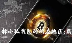 如何选择小狐钱包的所在地区：新手指南