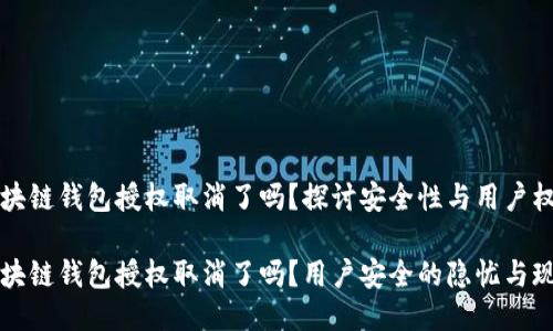区块链钱包授权取消了吗？探讨安全性与用户权益

区块链钱包授权取消了吗？用户安全的隐忧与现状