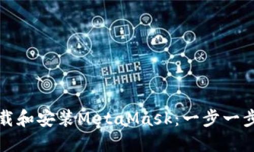 如何下载和安装MetaMask：一步一步的指南