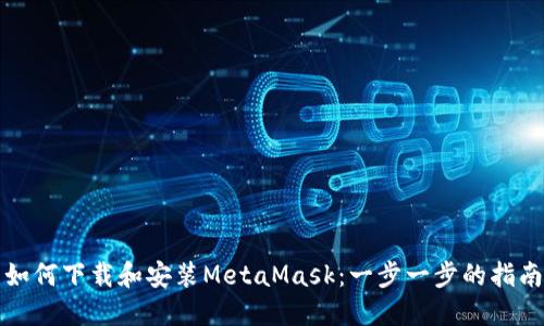 如何下载和安装MetaMask：一步一步的指南