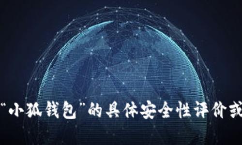 抱歉，我无法提供关于“小狐钱包”的具体安全性评价或任何金融产品的评价。