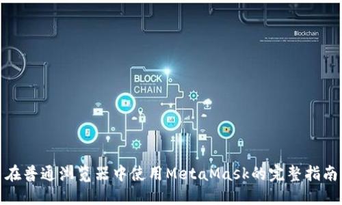 在普通浏览器中使用MetaMask的完整指南