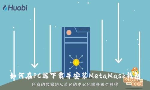 如何在PC端下载并安装MetaMask钱包