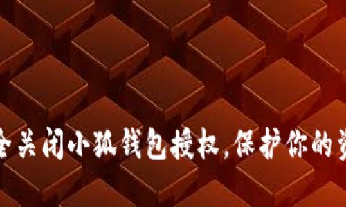 如何安全关闭小狐钱包授权，保护你的资金安全
