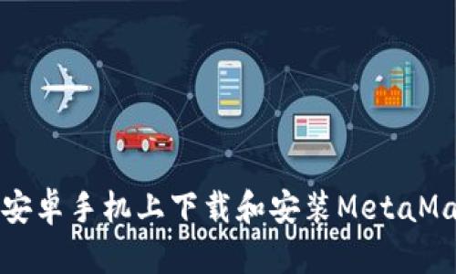 如何在安卓手机上下载和安装MetaMask钱包