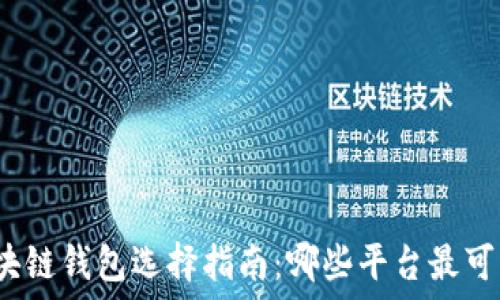   
区块链钱包选择指南：哪些平台最可靠？