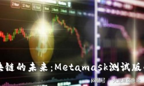 深入探讨区块链的未来：Metamask测试版的魅力与应用