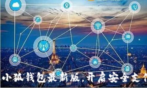   
迅速获取小狐钱包最新版，开启安全支付新体验！