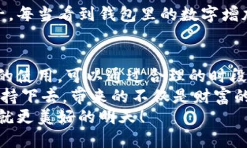 小狐钱包挖矿需要一直开着吗？全面解析矿机工作原理
小狐钱包, 挖矿, 矿机工作原理/guanjianci

引言：小狐钱包的魅力
在数字货币日益升温的时代，小狐钱包以其用户友好的界面和安全性，吸引了大量用户。许多人开始探索如何通过小狐钱包挖矿来获取收益，然而关于挖矿的许多问题也随之而来，其中一个最常见的问题就是：“小狐钱包挖矿需要一直开着吗？”这个问题不仅关乎用户的便利，也涉及到挖矿的有效性和收益最大化。

挖矿的基本原理
要理解小狐钱包挖矿是否需要一直开着，我们首先需要了解挖矿的基本原理。当矿机接收到区块链网络的交易信息后，会进行复杂的计算以找到区块的哈希值。当成功挖到一个新区块后，矿工会获得一定数量的加密货币作为奖励。
因此，挖矿过程中的计算和验证是持续进行的。为了维持这个过程，矿机必须不断运作，才能及时处理新的交易信息，并最终获得奖励。

小狐钱包挖矿的特点
小狐钱包挖矿与传统矿机的操作有所不同。小狐钱包主要依赖于用户的设备来进行挖矿，它的优势在于用户不必投资大量的硬件设备，只需要一个智能手机或电脑即可开始挖矿。然而，这也意味着用户需要在线保持设备运转，以避免错过潜在的挖矿收益。

需要一直开着吗？揭秘挖矿的运行方式
现在回到问题的核心：小狐钱包挖矿需要一直开着吗？答案是肯定的！
在挖矿过程中，设备的在线时间对收益有着直接的影响。如果设备关闭或处于休眠状态，系统将无法进行挖矿计算，自然就会错失获得奖励的机会！每一秒的计算都可能决定你的收益，多么令人振奋的想象啊！

挖矿状态与收益的关系
根据相关研究，挖矿的收益不仅与矿机的质量有关，还与其在线状态息息相关。通俗来说，在线时间越长，你获得的奖励就越多。随着挖矿难度的提高，矿工越发需要有效的在线时间来保持稳定的挖矿效率。
当然，用户也可以通过一些策略来挖矿收益。例如，选择在网络繁忙时段进行挖矿，尽可能提高交易的成功率。这不仅让人感受到参与挖矿的乐趣，也让收益变得更加可观！

挖矿的是否值得：权衡利弊
虽然小狐钱包挖矿的设备需要持续运行，但我们也要考虑到设备的功耗状况。不断运行将导致电力成本增加，甚至缩短设备的使用寿命。因此，用户在进行小狐钱包挖矿时需要权衡收益与投入之间的关系。
如果你的设备每天都能获得可观收益，持续运行自然是值得的。但如果收益微薄，或许你可以考虑一些节能的挖矿方案，或者限制设备的运行时间，以减少不必要的开销。

情感与挖矿的联系
挖矿不仅是经济收益的追求，更是一种参与数字货币生态的体验。在这个过程中，用户能够体会到成就感，感受到自己在这个新兴领域的一份子。每当看到钱包里的数字增加，心中的成就感何其强烈！同时，这也是与全球矿工分享的共同使命，构建去中心化的未来。

结论：持续挖矿的智慧选择
总结来看，小狐钱包挖矿确实需要设备持续在线，才能充分发挥其潜力，实现更高的收益。在追寻收益的同时，用户也要考虑设备的健康与电力的使用，可以通过合理的时段和方式进行。
小狐钱包为用户提供了一个参与数字货币挖矿的良好平台，而想要在这个平台上获得最大的利益，持续的在线挖矿是必不可少的。只要你能坚持下去，带来的不仅是财富的增长，更是对数字货币未来的无限可能的期待！
希望每一位矿工都能找到适合自己的挖矿之路，享受其中的快乐与挑战！让我们一起期待，在不久的将来，看到自己的努力化为丰厚的回报，成就更美好的明天！