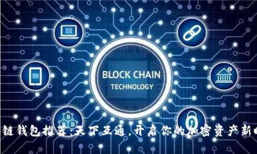 区块链钱包推荐：天下互通，开启你的加密资产新时代！