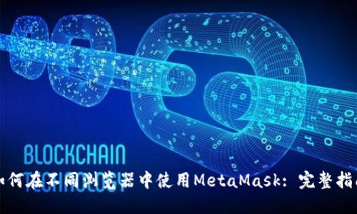 如何在不同浏览器中使用MetaMask: 完整指南