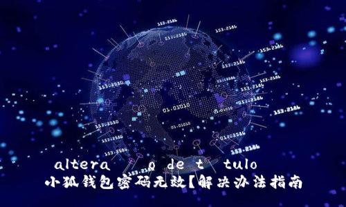  alteração de título   
小狐钱包密码无效？解决办法指南